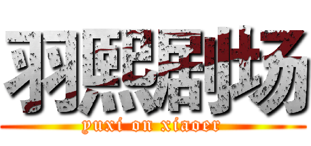 羽熙剧场 (yuxi on xiaoer)
