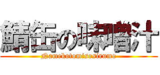 鯖缶の味噌汁 (Namekotomisosirumo)