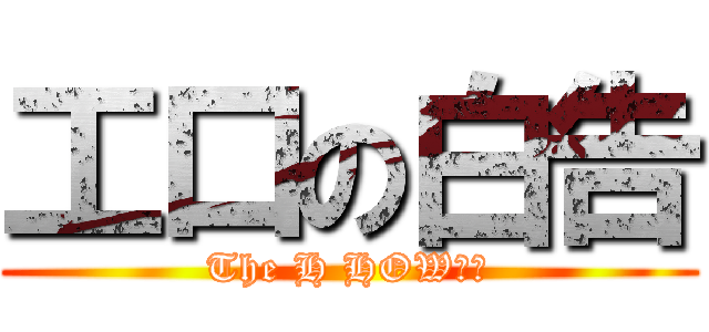 工口の白告 (The H HOW??)