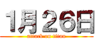 １月２６日 (attack on titan)
