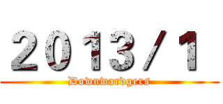 ２０１３／１   (Downwardgers)