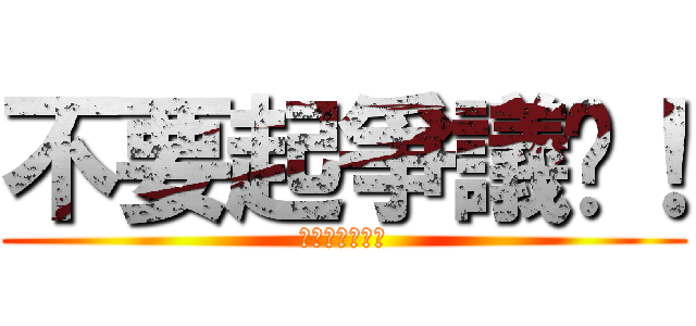 不要起爭議啦！ (不要起爭議啦！)
