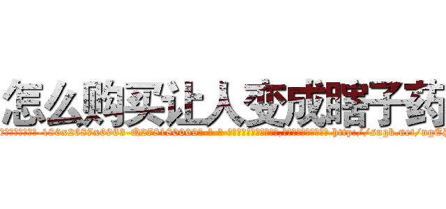 怎么购买让人变成瞎子药 (怎么购买让人变成瞎子药【电-186x2687x6963-Q278180069元-吉-药-业】我们做的是长期生意,靠的是老客户长期支持 http://sngk.net/ngEPJ2
)