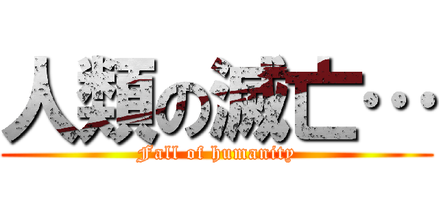 人類の滅亡… (Fall of humanity)