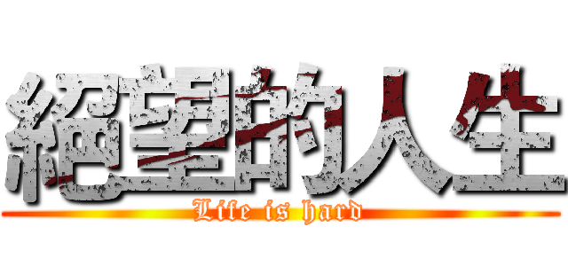 絕望的人生 (Life is hard)