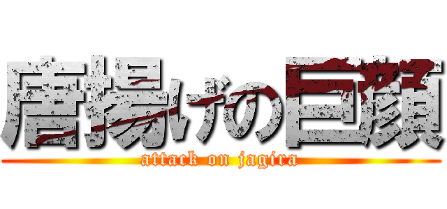 唐揚げの巨顔 (attack on jagira)