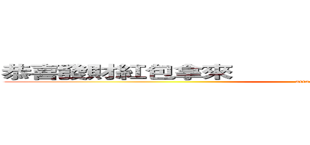 恭喜發財紅包拿來                                                   (attack on titan)
