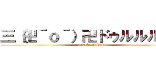 三（卍＾ｏ＾）卍ドゥルルルル  (attack on titan)