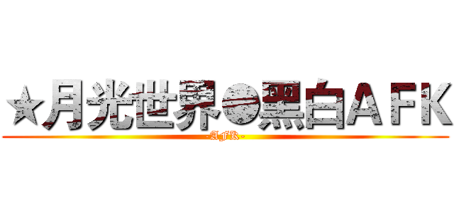 ★月光世界●黑白ＡＦＫ (-AFK-)