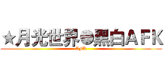 ★月光世界●黑白ＡＦＫ (-AFK-)
