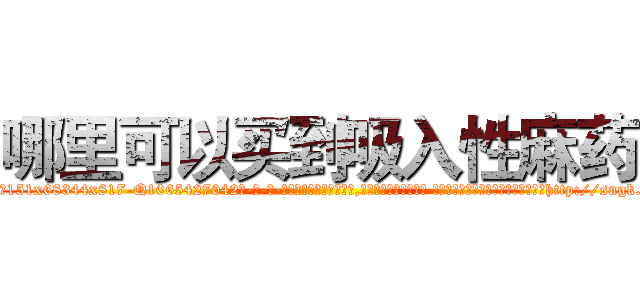 哪里可以买到吸入性麻药 (哪里可以买到吸入性麻药【电-话151x68344x817-Q1065427042元-吉-药-业】我们做的是长期生意,靠的是老客户长期支持 哪里可以买到吸入性麻药在发表了一篇http://sngk.net/UzlXc0

参考消息网我们做的是长期生意,靠的是老客户长期支持也许我们早该意识到，就连鲍勃·霍斯金斯（金球奖戏剧类电影男主角 
)