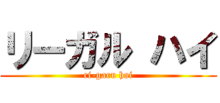リーガル ハイ (ri-garu hai)