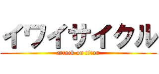 イワイサイクル (attack on titan)