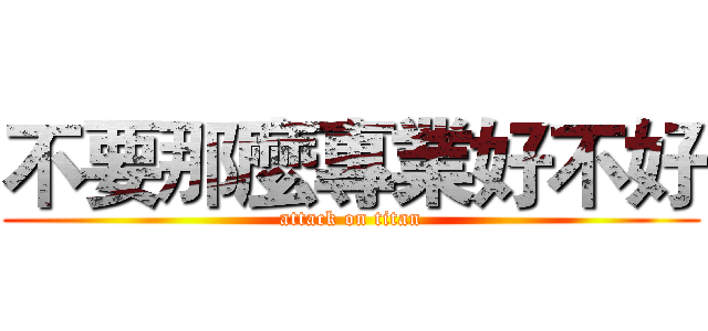 不要那麼專業好不好 (attack on titan)