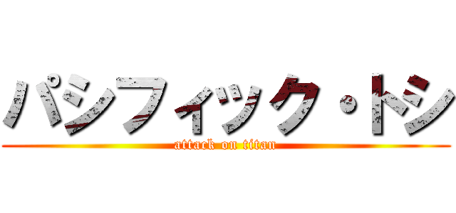 パシフィック・トシ (attack on titan)