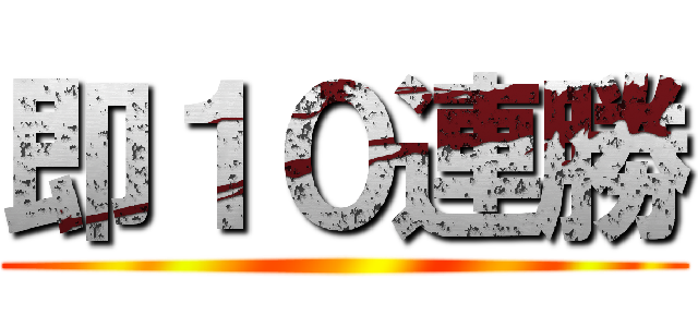 即１０連勝 ()