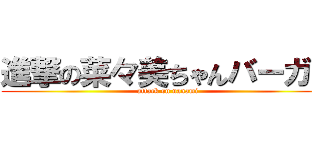 進撃の菜々美ちゃんバーガー (attack on nanami)