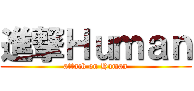 進撃Ｈｕｍａｎ (attack on Human)