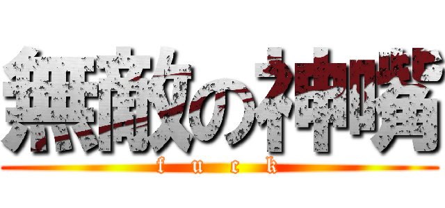 無敵の神嘴 (f   u   c   k)