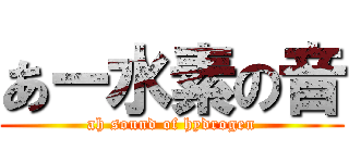 あー水素の音 (ah sound of hydrogen)
