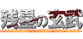 残塁の玄武 (KITAKUBUKATUDOUKIROKU)