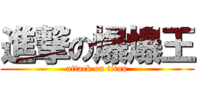 進撃の爆爆王 (attack on titan)