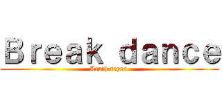 Ｂｒｅａｋ ｄａｎｃｅ (Arath reyes )