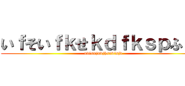 いｆそいｆｋせｋｄｆｋｓｐふぉｓ (uvisnjnvjhsnvisjd)