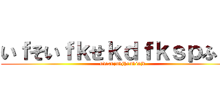 いｆそいｆｋせｋｄｆｋｓｐふぉｓ (uvisnjnvjhsnvisjd)