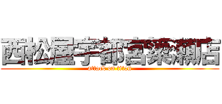西松屋宇都宮簗瀬店 (attack on titan)