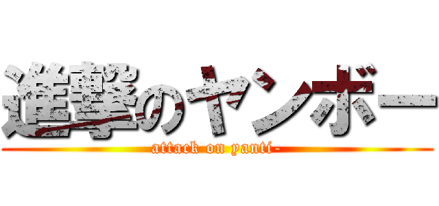 進撃のヤンボー (attack on yanti-)