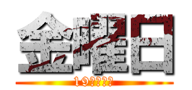 金曜日 (19時に投稿)