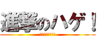 進撃のハゲ！ (その名はあつのり)