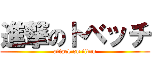 進撃のトベッチ (attack on titan)