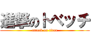 進撃のトベッチ (attack on titan)
