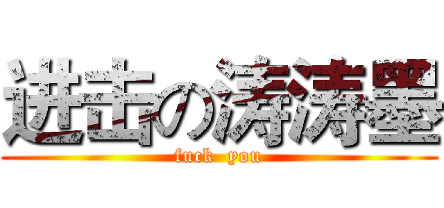 进击の涛涛墨 (fuck  you)