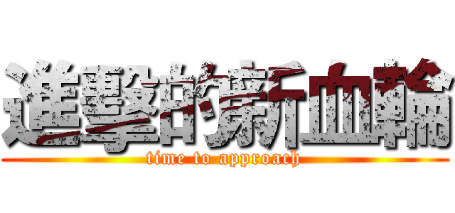 進擊的新血輪 (time to approach)