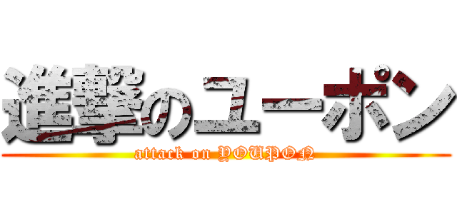 進撃のユーポン (attack on YOUPON)