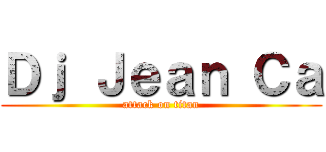 Ｄｊ Ｊｅａｎ Ｃａ (attack on titan)