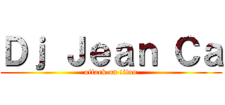 Ｄｊ Ｊｅａｎ Ｃａ (attack on titan)