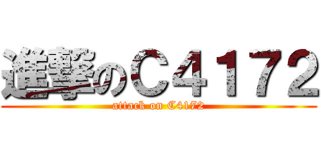 進撃のＣ４１７２ (attack on C4172)