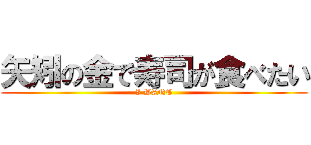 矢矧の金で寿司が食べたい (I WANT)