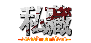 私藏 (attack on titan)