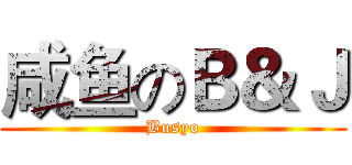 咸鱼のＢ＆Ｊ (Busyo)