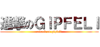 進撃のＧＩＰＦＥＬＩ (attack on gipfeli)