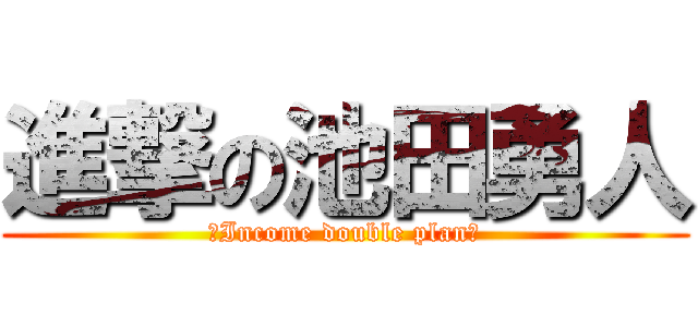 進撃の池田勇人 (～Income double plan～)