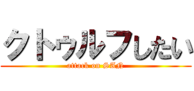 クトゥルフしたい (attack on SAN)