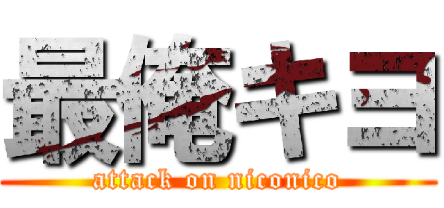 最俺キヨ (attack on niconico)