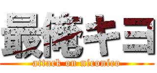 最俺キヨ (attack on niconico)