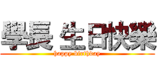 學長 生日快樂 (happy birthday)